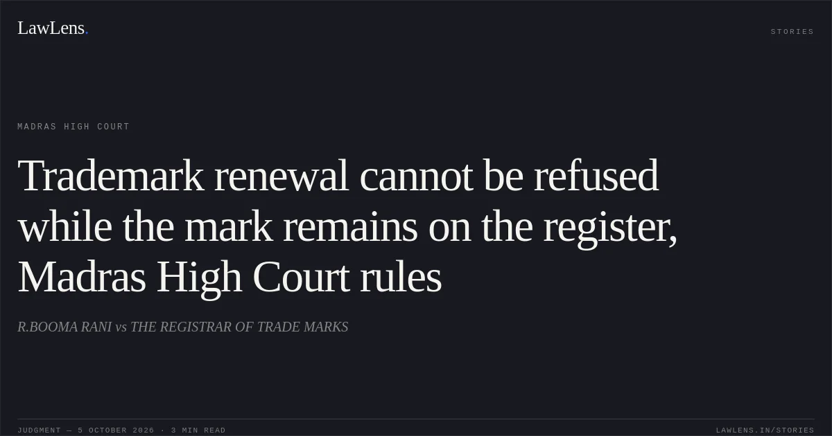 Trademark renewal cannot be refused while the mark remains on the register, Madras High Court rules. R.BOOMA RANI vs THE REGISTRAR OF TRADE MARKS. Madras High Court. LawLens