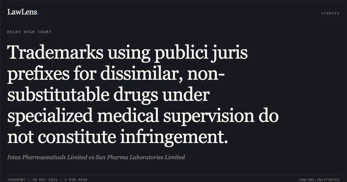 Trademarks using publici juris prefixes for dissimilar, non-substitutable drugs under specialized medical supervision do not constitute infringement.. Intas Pharmaceuticals Limited vs Sun Pharma Laboratories Limited. Delhi High Court. LawLens
