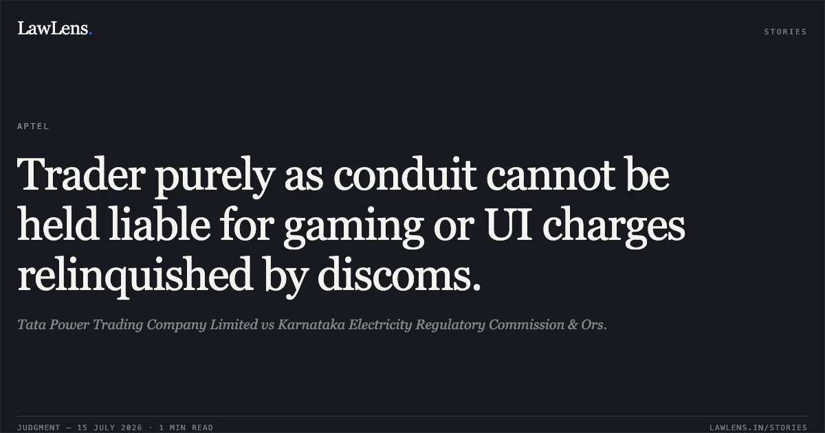 Trader purely as conduit cannot be held liable for gaming or UI charges relinquished by discoms.. Tata Power Trading Company Limited vs Karnataka Electricity Regulatory Commission & Ors.. APTEL. LawLens