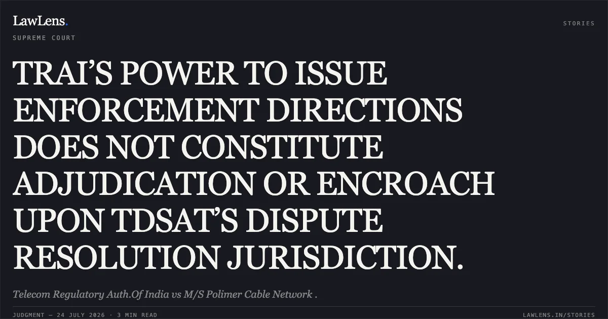 TRAI’S POWER TO ISSUE ENFORCEMENT DIRECTIONS DOES NOT CONSTITUTE ADJUDICATION OR ENCROACH UPON TDSAT’S DISPUTE RESOLUTION JURISDICTION.. Telecom Regulatory Auth.Of India vs M/S Polimer Cable Network .. Supreme Court. LawLens