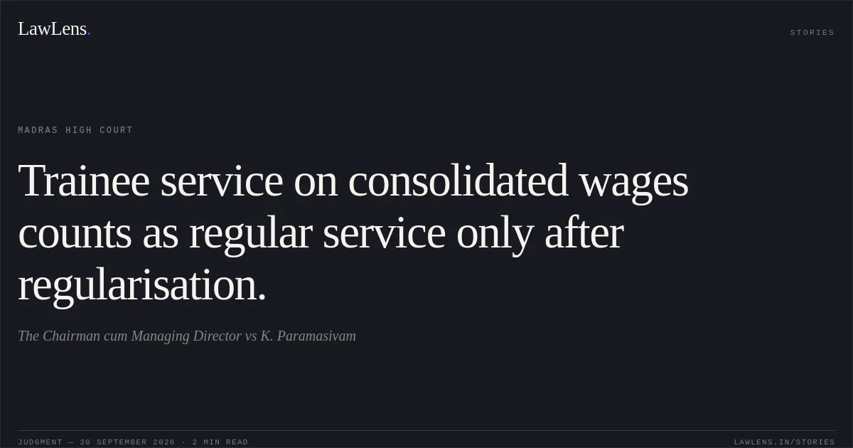 Trainee service on consolidated wages counts as regular service only after regularisation.. The Chairman cum Managing Director vs K. Paramasivam. Madras High Court. LawLens