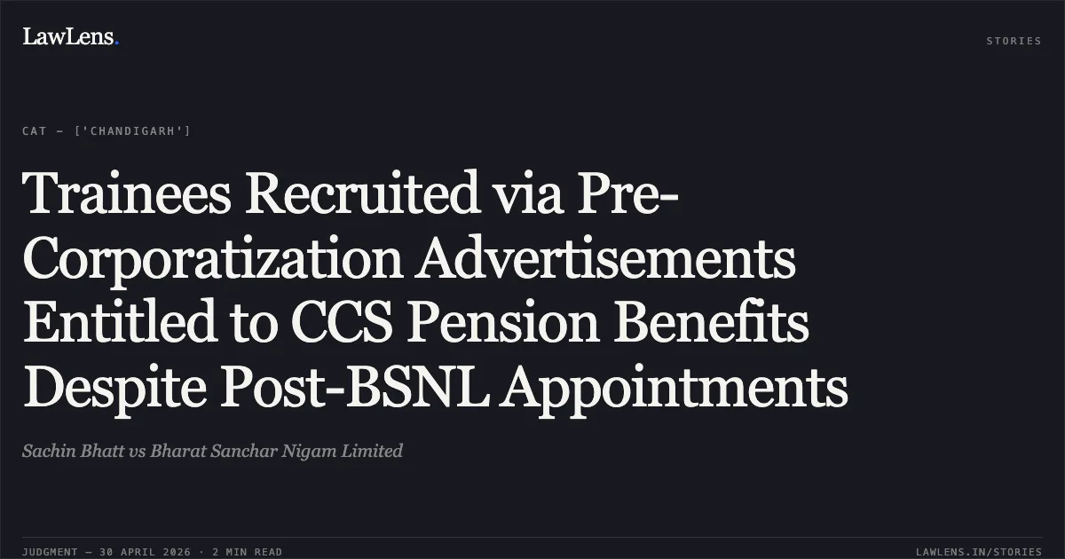Trainees Recruited via Pre-Corporatization Advertisements Entitled to CCS Pension Benefits Despite Post-BSNL Appointments. Sachin Bhatt vs Bharat Sanchar Nigam Limited. Central Administrative Tribunal. LawLens