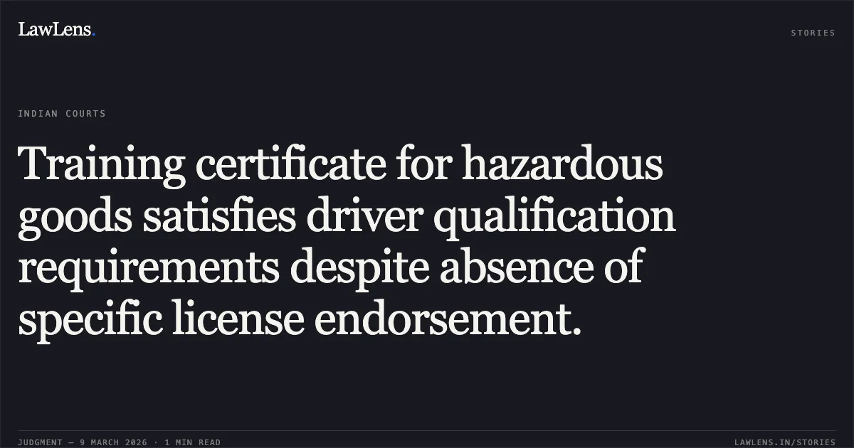 Training certificate for hazardous goods satisfies driver qualification requirements despite absence of specific license endorsement.. United India Insurance Co. Ltd. v. Sunhero Bano & Ors. [MAC.APP. 86/2015]. Delhi High Court. LawLens
