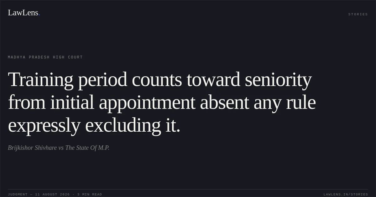 Training period counts toward seniority from initial appointment absent any rule expressly excluding it.. Brijkishor Shivhare vs The State Of M.P.. Madhya Pradesh High Court. LawLens