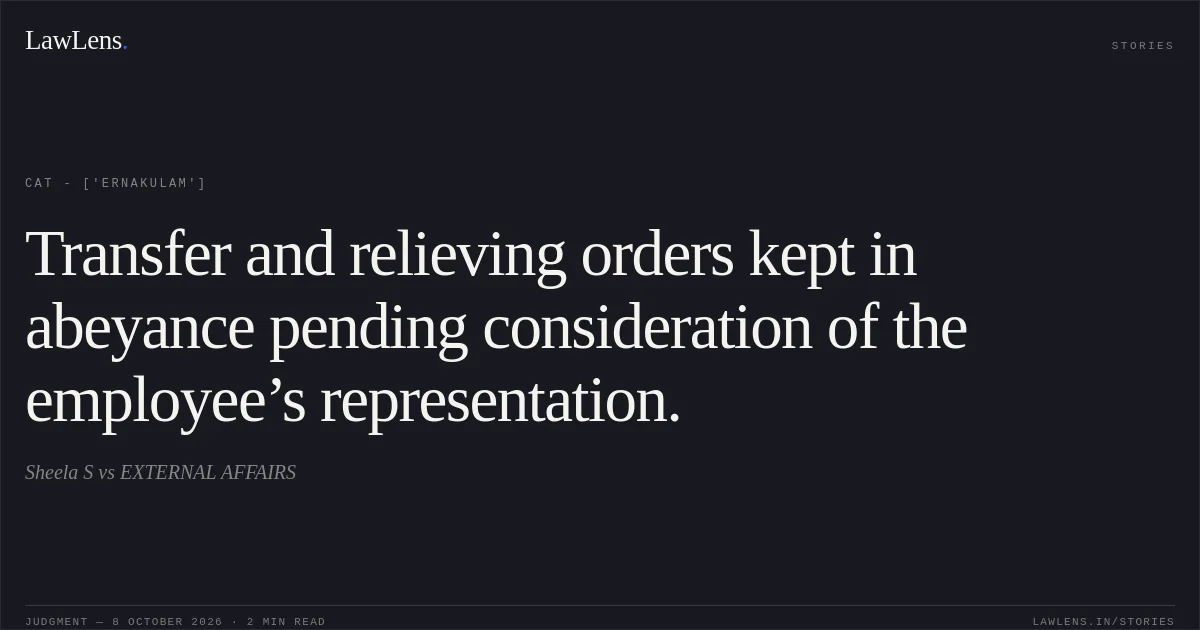 Transfer and relieving orders kept in abeyance pending consideration of the employee’s representation.. Sheela S vs EXTERNAL AFFAIRS. CAT - ['Ernakulam']. LawLens