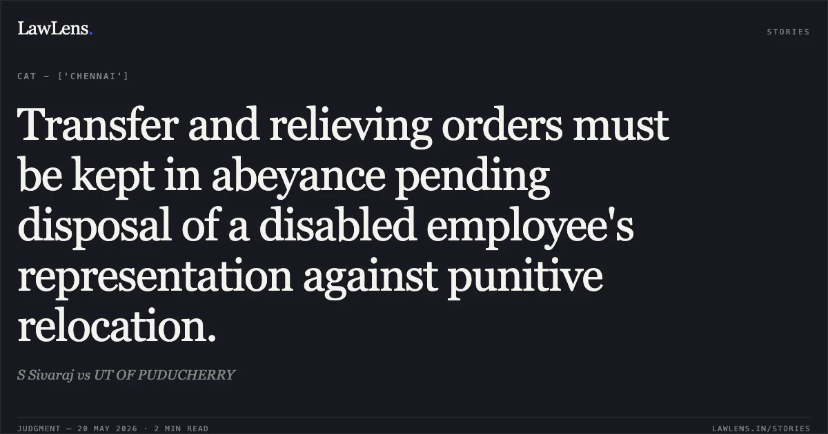 Transfer and relieving orders must be kept in abeyance pending disposal of a disabled employee's representation against punitive relocation.. S Sivaraj vs UT OF PUDUCHERRY. Central Administrative Tribunal. LawLens