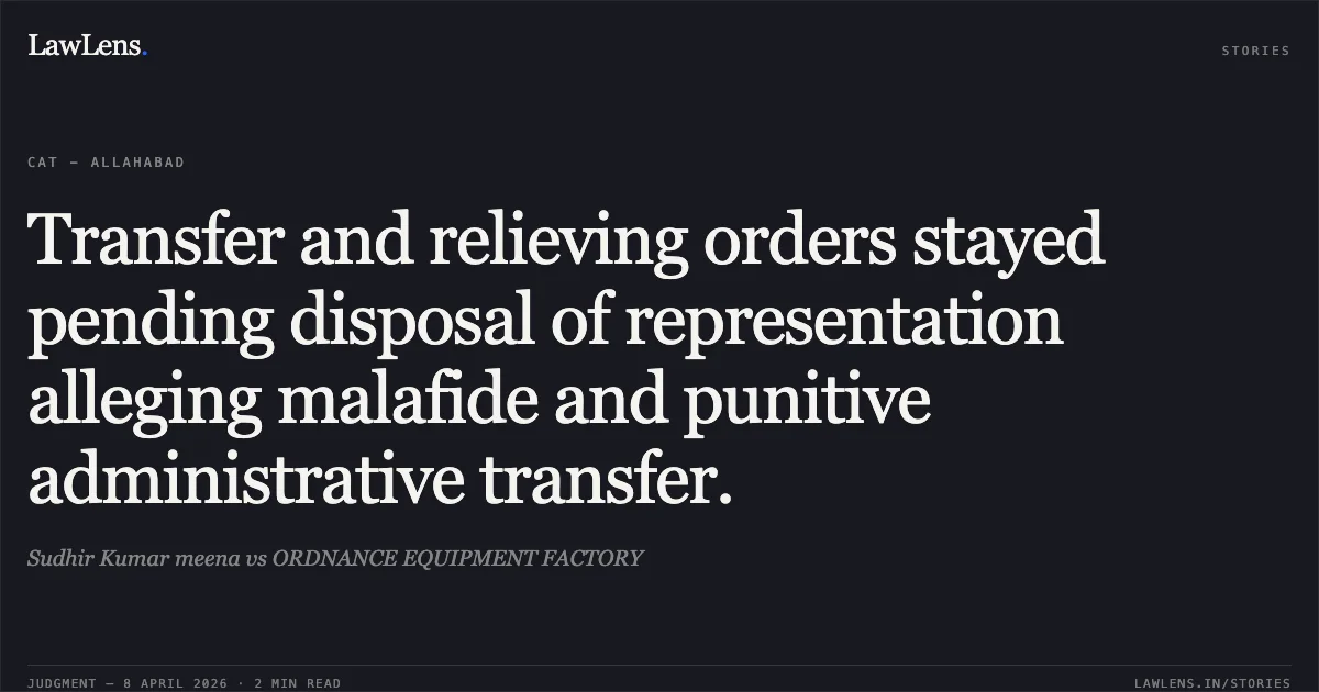 Transfer and relieving orders stayed pending disposal of representation alleging malafide and punitive administrative transfer.. Sudhir Kumar meena vs ORDNANCE EQUIPMENT FACTORY. Central Administrative Tribunal. LawLens