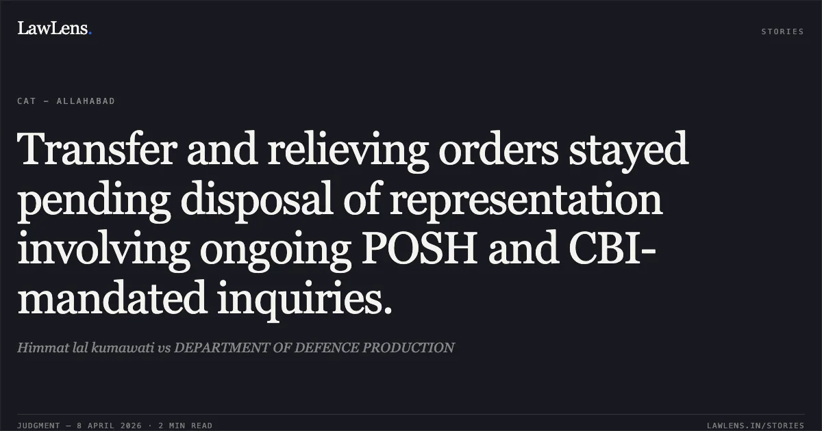 Transfer and relieving orders stayed pending disposal of representation involving ongoing POSH and CBI-mandated inquiries.. Himmat lal kumawati vs DEPARTMENT OF DEFENCE PRODUCTION. Central Administrative Tribunal. LawLens