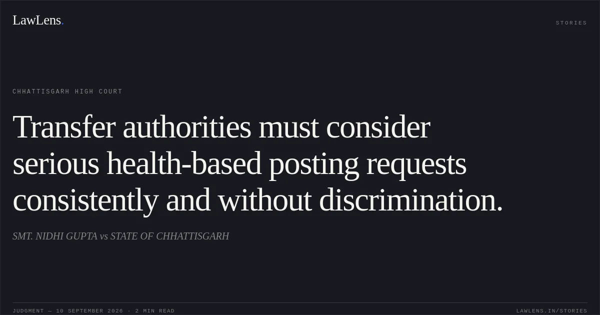 Transfer authorities must consider serious health-based posting requests consistently and without discrimination.. SMT. NIDHI GUPTA vs STATE OF CHHATTISGARH. Chhattisgarh High Court. LawLens