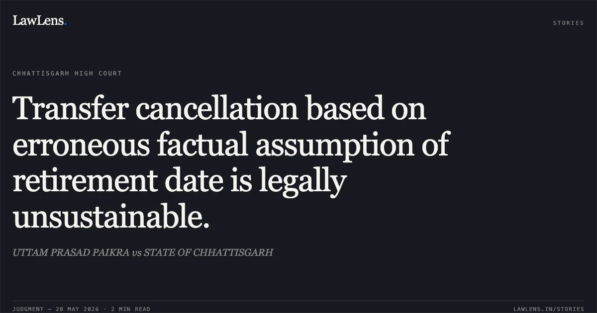 Transfer cancellation based on erroneous factual assumption of retirement date is legally unsustainable.. UTTAM PRASAD PAIKRA vs STATE OF CHHATTISGARH. Chhattisgarh High Court. LawLens