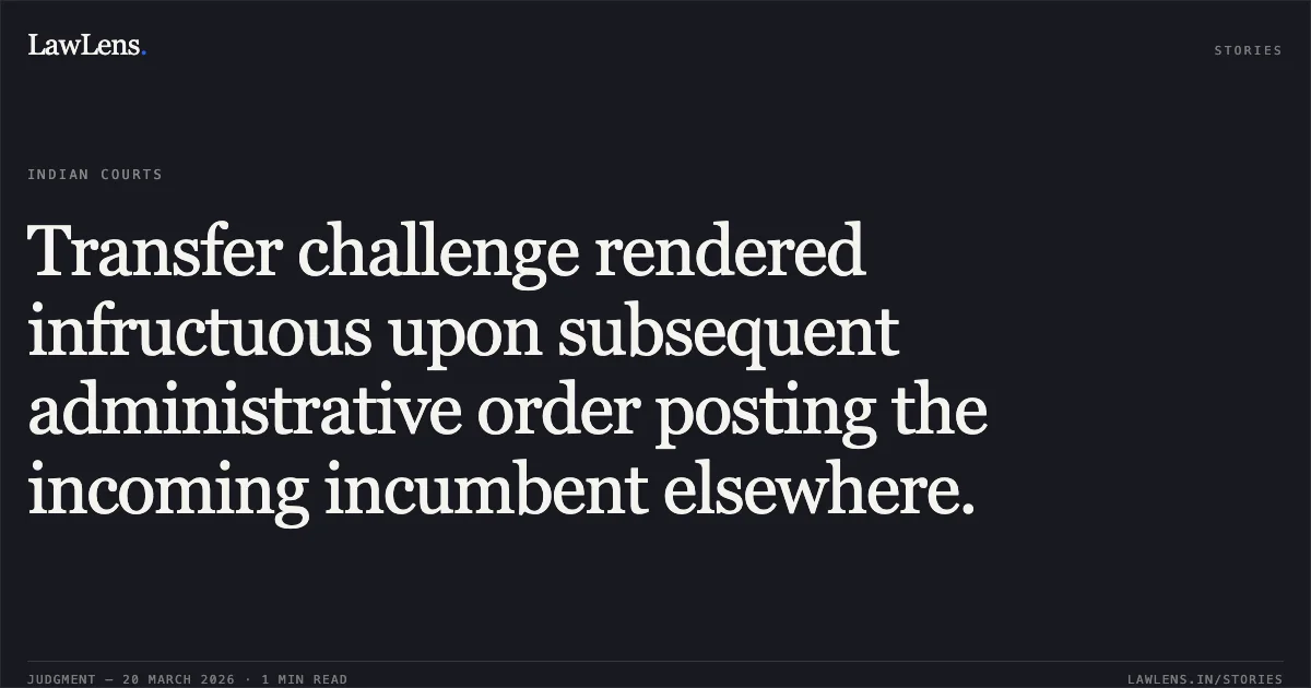 Transfer challenge rendered infructuous upon subsequent administrative order posting the incoming incumbent elsewhere.. Rishi kumar vs POWER DEVELOPMENT DEPARTMENT. Central Administrative Tribunal. LawLens