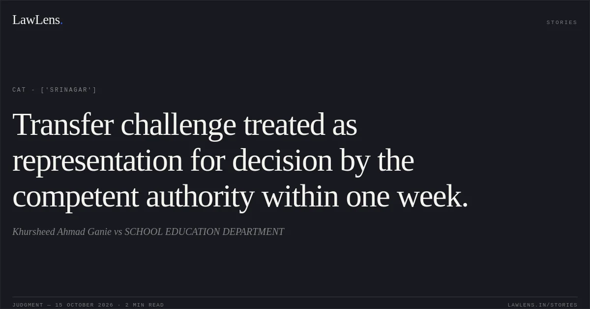Transfer challenge treated as representation for decision by the competent authority within one week.. Khursheed Ahmad Ganie vs SCHOOL EDUCATION DEPARTMENT. CAT - ['Srinagar']. LawLens