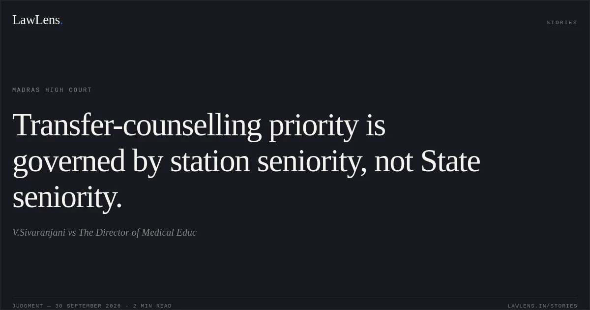 Transfer-counselling priority is governed by station seniority, not State seniority.. V.Sivaranjani vs The Director of Medical Educ. Madras High Court. LawLens