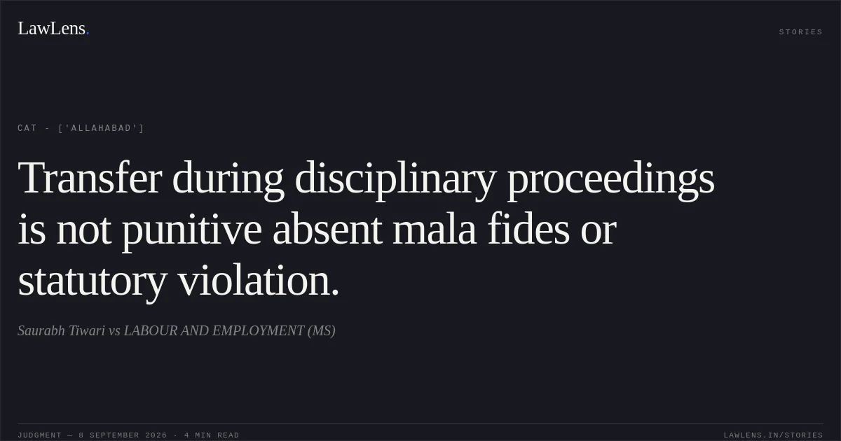 Transfer during disciplinary proceedings is not punitive absent mala fides or statutory violation.. Saurabh Tiwari  vs LABOUR AND EMPLOYMENT (MS). CAT - ['Allahabad']. LawLens