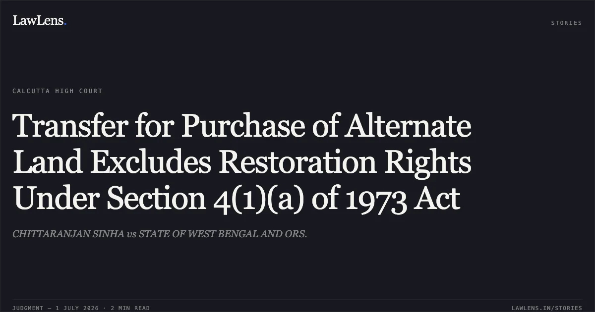Transfer for Purchase of Alternate Land Excludes Restoration Rights Under Section 4(1)(a) of 1973 Act. CHITTARANJAN SINHA vs STATE OF WEST BENGAL AND ORS.. Calcutta High Court. LawLens