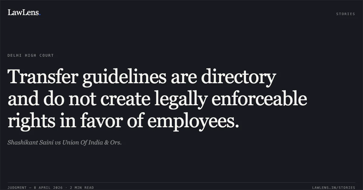 Transfer guidelines are directory and do not create legally enforceable rights in favor of employees.. Shashikant Saini vs Union Of India & Ors.. Delhi High Court. LawLens