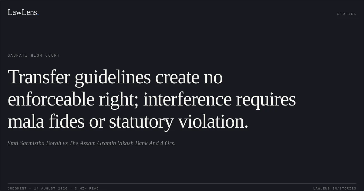 Transfer guidelines create no enforceable right; interference requires mala fides or statutory violation.. Smti Sarmistha Borah vs The Assam Gramin Vikash Bank And 4 Ors.. Gauhati High Court. LawLens
