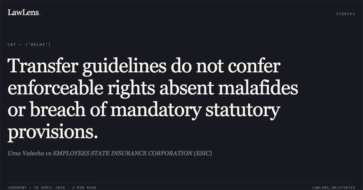 Transfer guidelines do not confer enforceable rights absent malafides or breach of mandatory statutory provisions.. Uma Valecha vs EMPLOYEES STATE INSURANCE CORPORATION (ESIC). Central Administrative Tribunal. LawLens