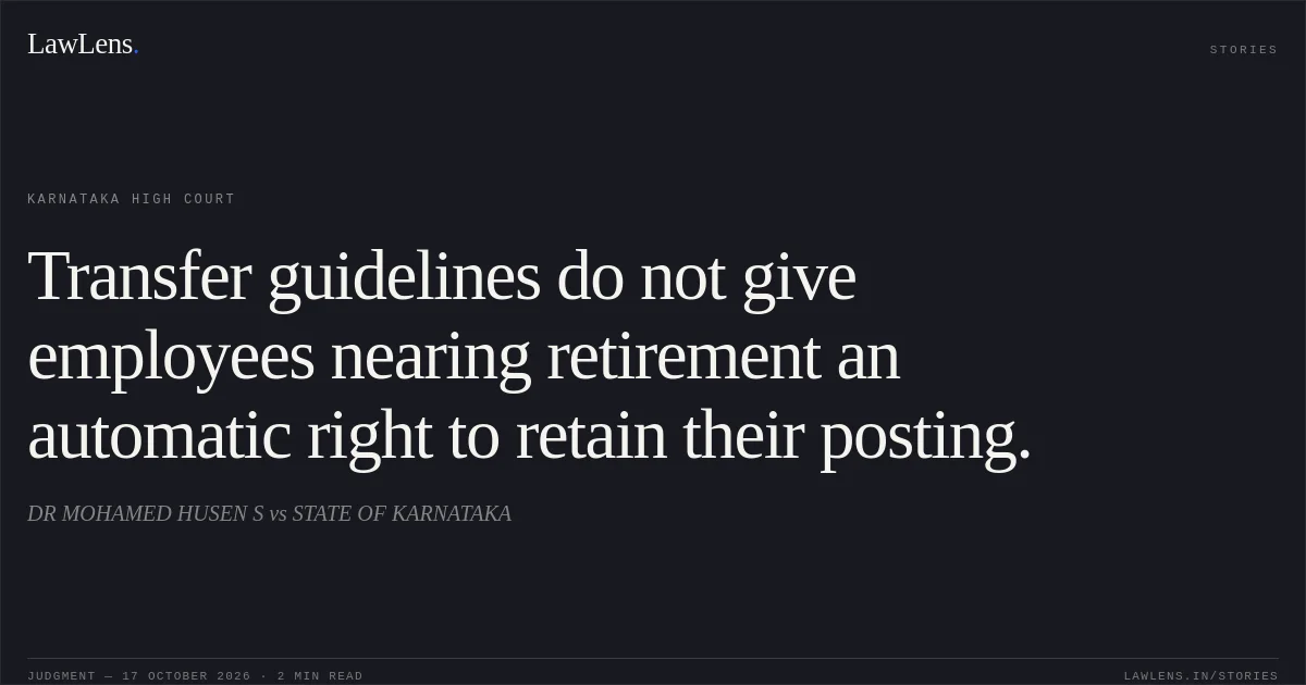 Transfer guidelines do not give employees nearing retirement an automatic right to retain their posting.. DR MOHAMED HUSEN S vs STATE OF KARNATAKA. Karnataka High Court. LawLens