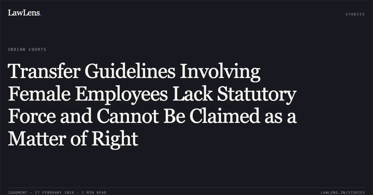 Transfer Guidelines Involving Female Employees Lack Statutory Force and Cannot Be Claimed as a Matter of Right. Bharti Shami v. Union of India & Ors. LPA 93/2026. Delhi High Court. LawLens