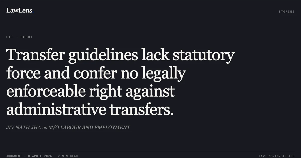 Transfer guidelines lack statutory force and confer no legally enforceable right against administrative transfers.. JIV NATH JHA vs M/O LABOUR AND EMPLOYMENT. Central Administrative Tribunal. LawLens