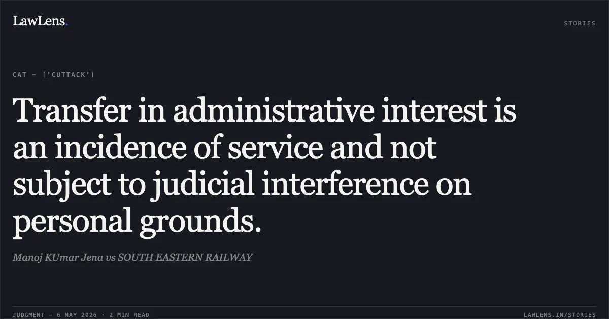 Transfer in administrative interest is an incidence of service and not subject to judicial interference on personal grounds.. Manoj KUmar Jena vs SOUTH EASTERN RAILWAY. Central Administrative Tribunal. LawLens