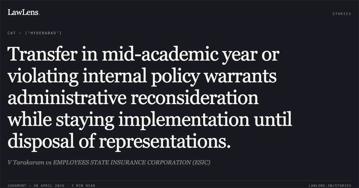Transfer in mid-academic year or violating internal policy warrants administrative reconsideration while staying implementation until disposal of representations.. V Tarakaram vs EMPLOYEES STATE INSURANCE CORPORATION (ESIC). Central Administrative Tribunal. LawLens