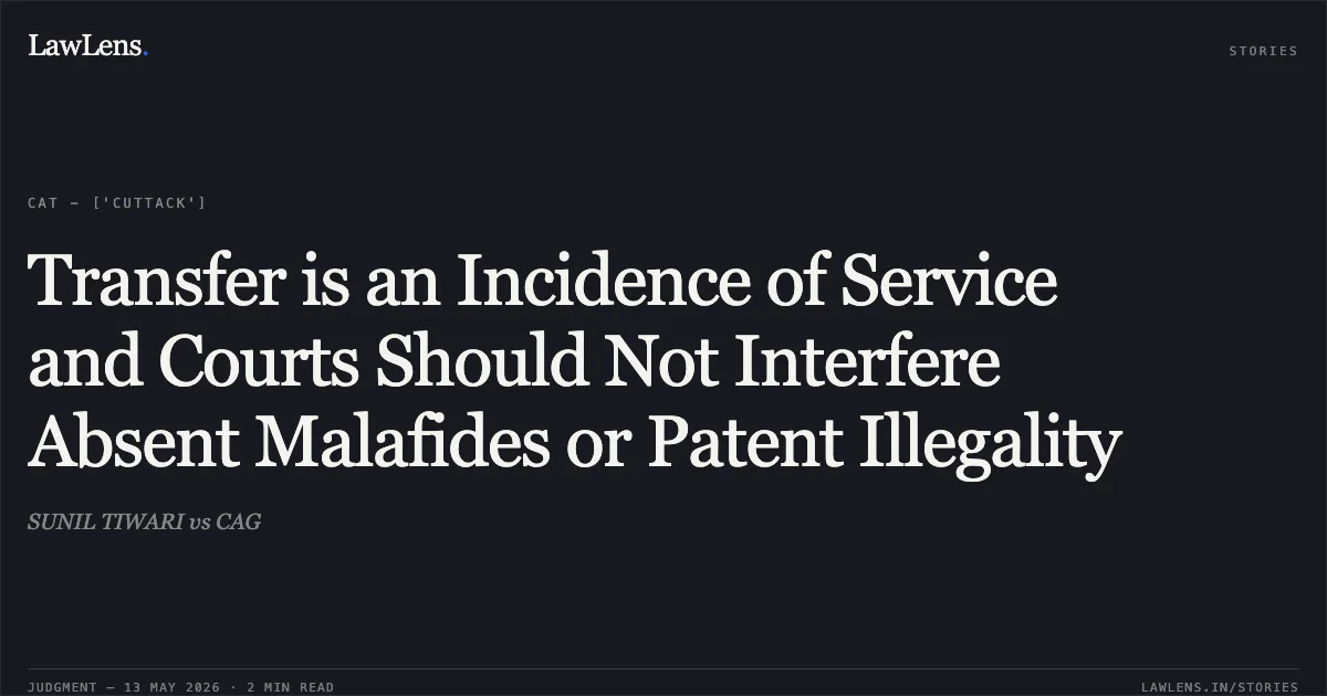 Transfer is an Incidence of Service and Courts Should Not Interfere Absent Malafides or Patent Illegality. SUNIL TIWARI vs CAG. Central Administrative Tribunal. LawLens