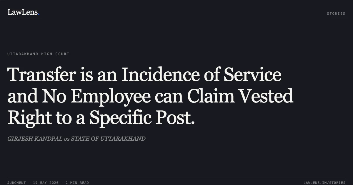 Transfer is an Incidence of Service and No Employee can Claim Vested Right to a Specific Post.. GIRJESH KANDPAL vs STATE OF UTTARAKHAND. Uttarakhand High Court. LawLens