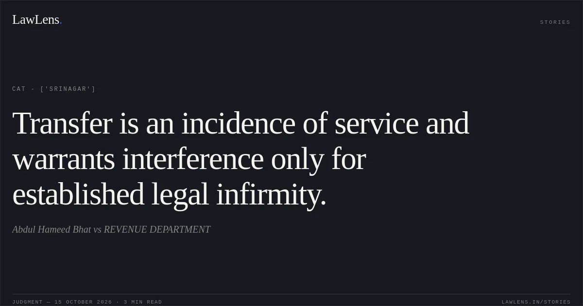 Transfer is an incidence of service and warrants interference only for established legal infirmity.. Abdul Hameed Bhat  vs REVENUE DEPARTMENT. CAT - ['Srinagar']. LawLens