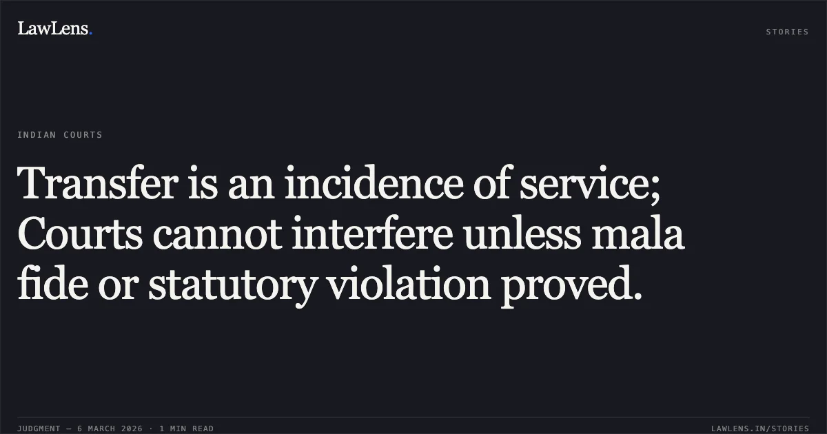 Transfer is an incidence of service; Courts cannot interfere unless mala fide or statutory violation proved.. Dharmendra Kumar v. Union of India, OA 21/0056/2024. Central Administrative Tribunal. LawLens