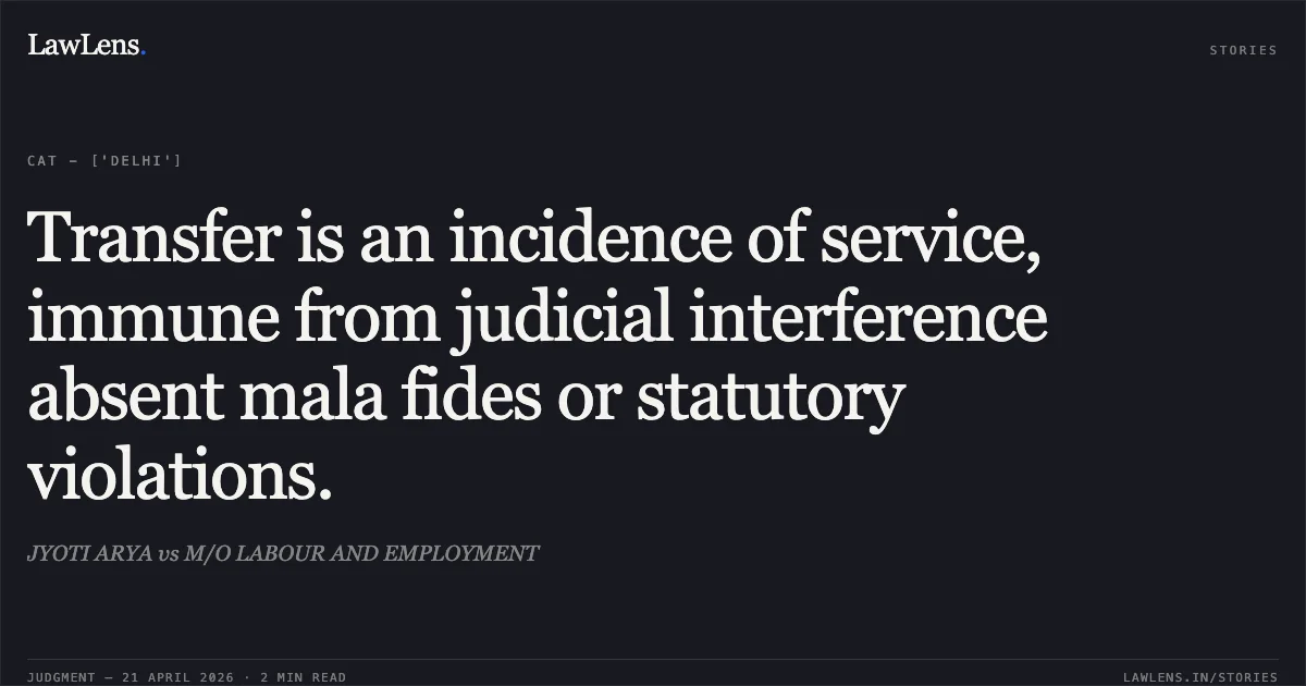 Transfer is an incidence of service, immune from judicial interference absent mala fides or statutory violations.. JYOTI ARYA vs M/O LABOUR AND EMPLOYMENT. Central Administrative Tribunal. LawLens