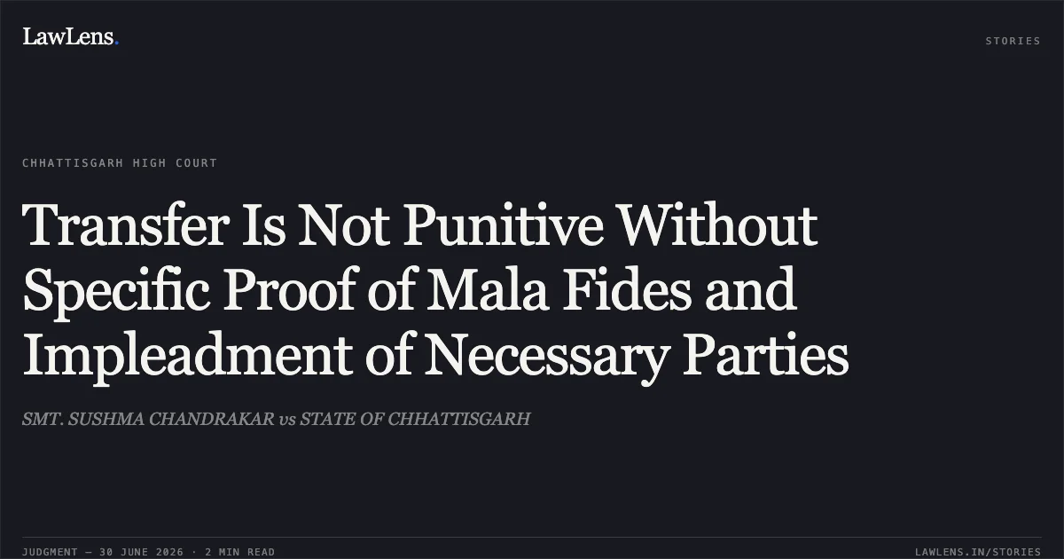 Transfer Is Not Punitive Without Specific Proof of Mala Fides and Impleadment of Necessary Parties. SMT. SUSHMA CHANDRAKAR vs STATE OF CHHATTISGARH. Chhattisgarh High Court. LawLens