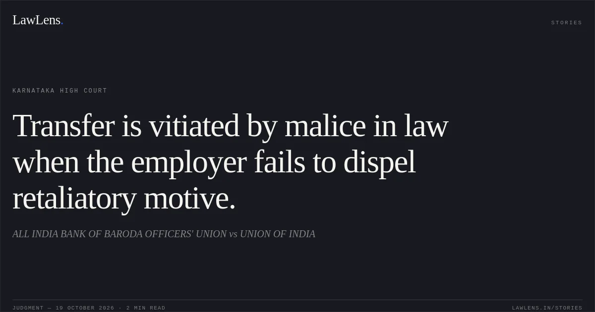 Transfer is vitiated by malice in law when the employer fails to dispel retaliatory motive.. ALL INDIA BANK OF BARODA OFFICERS' UNION vs UNION OF INDIA. Karnataka High Court. LawLens