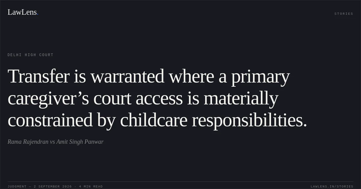 Transfer is warranted where a primary caregiver’s court access is materially constrained by childcare responsibilities.. Rama Rajendran vs Amit Singh Panwar. Delhi High Court. LawLens