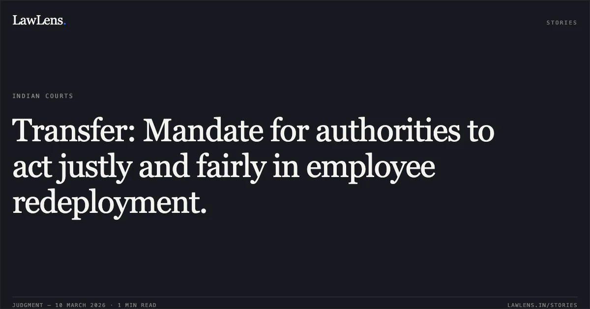 Transfer: Mandate for authorities to act justly and fairly in employee redeployment.. Ramesh Chandra Behera v. Union of India and Others, O.A. No. 260/00213 of 2025. Central Administrative Tribunal. LawLens
