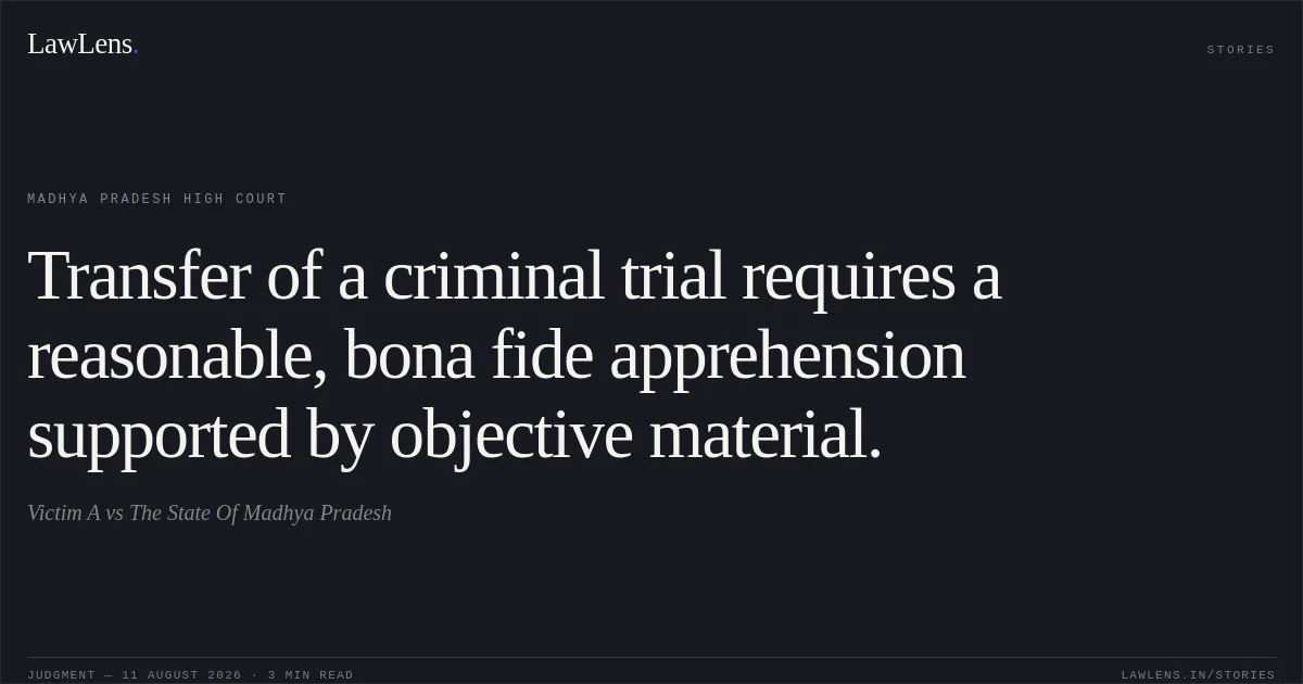 Transfer of a criminal trial requires a reasonable, bona fide apprehension supported by objective material.. Victim A vs The State Of Madhya Pradesh. Madhya Pradesh High Court. LawLens