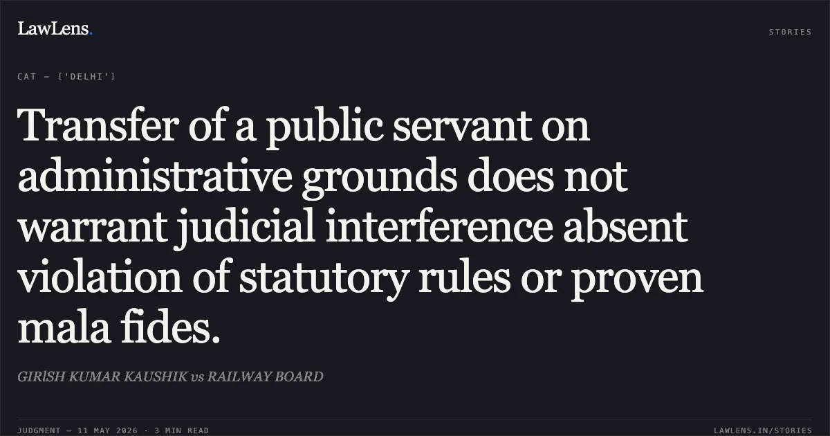 Transfer of a public servant on administrative grounds does not warrant judicial interference absent violation of statutory rules or proven mala fides.. GIRlSH KUMAR KAUSHIK vs RAILWAY BOARD. Central Administrative Tribunal. LawLens