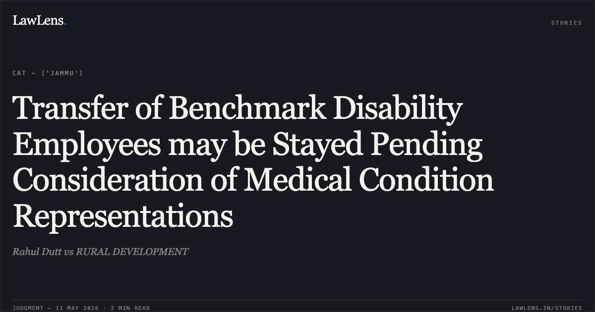 Transfer of Benchmark Disability Employees may be Stayed Pending Consideration of Medical Condition Representations. Rahul Dutt vs RURAL DEVELOPMENT. Central Administrative Tribunal. LawLens