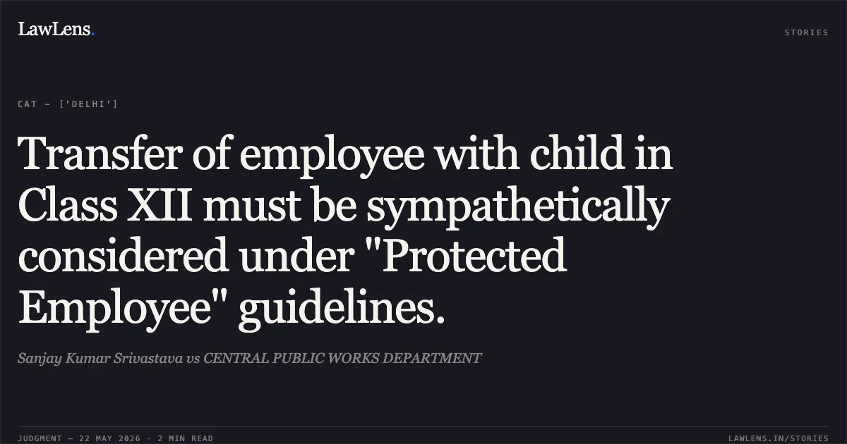 Transfer of employee with child in Class XII must be sympathetically considered under "Protected Employee" guidelines.. Sanjay Kumar Srivastava vs CENTRAL PUBLIC WORKS DEPARTMENT. Central Administrative Tribunal. LawLens