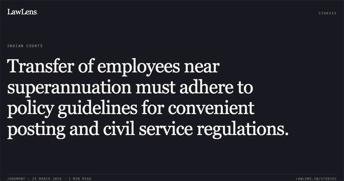 Transfer of employees near superannuation must adhere to policy guidelines for convenient posting and civil service regulations.. KULDEEP KUMAR vs PUBLIC WORK DEPARTMENT R AND B. Central Administrative Tribunal. LawLens