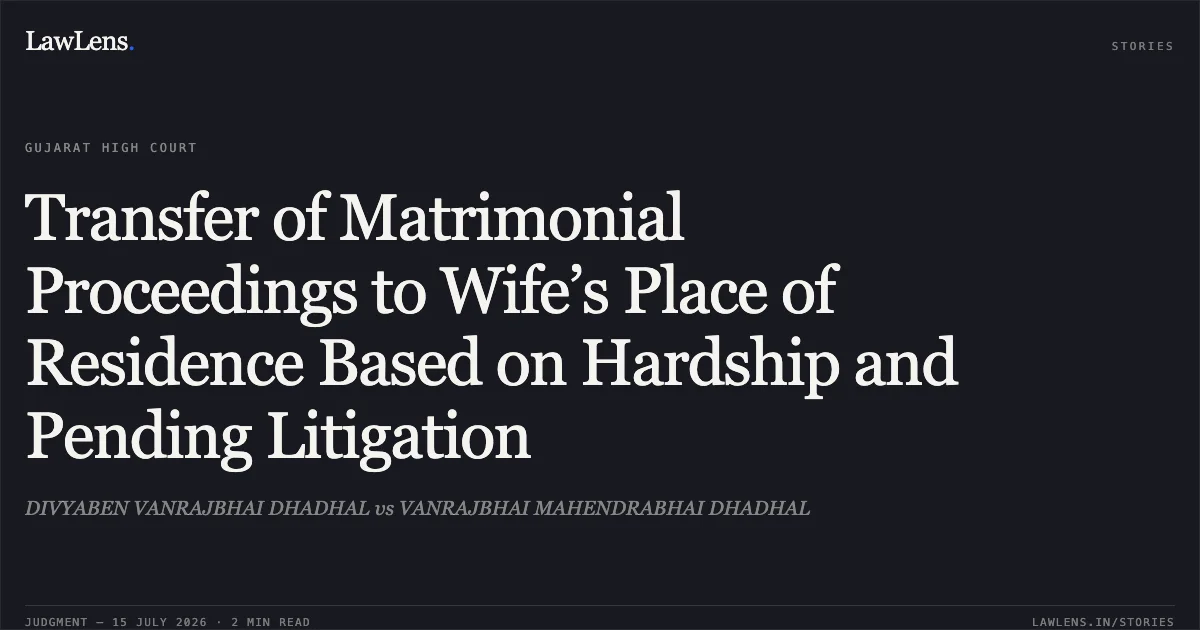 Transfer of Matrimonial Proceedings to Wife’s Place of Residence Based on Hardship and Pending Litigation. DIVYABEN VANRAJBHAI DHADHAL vs VANRAJBHAI MAHENDRABHAI DHADHAL. Gujarat High Court. LawLens