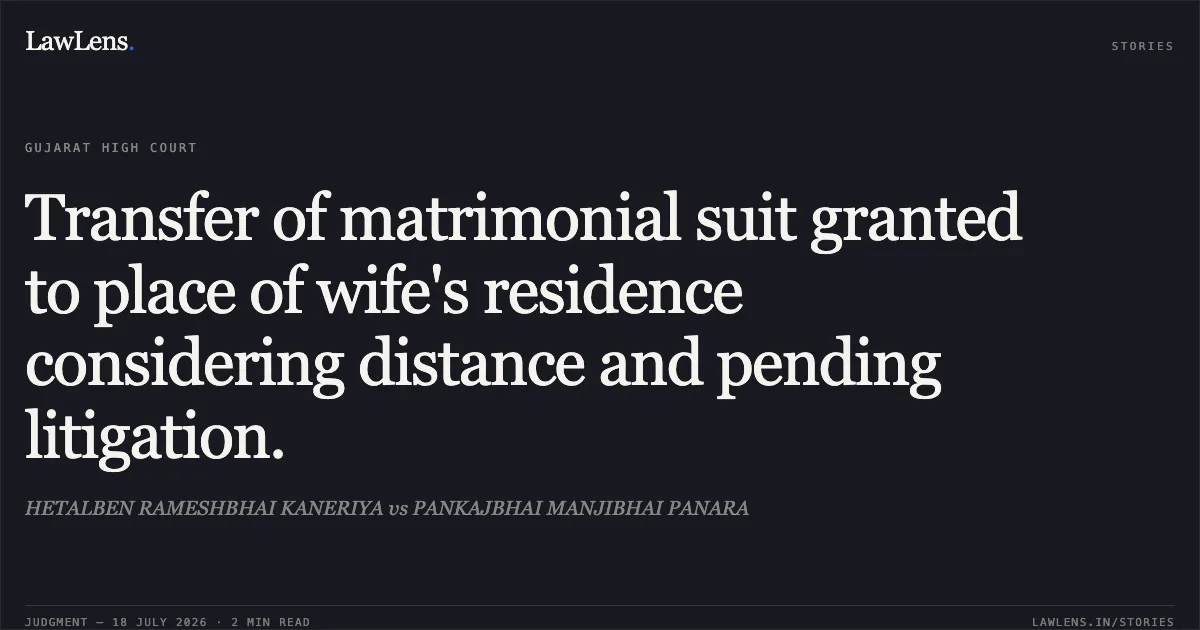 Transfer of matrimonial suit granted to place of wife's residence considering distance and pending litigation.. HETALBEN RAMESHBHAI KANERIYA vs PANKAJBHAI MANJIBHAI PANARA. Gujarat High Court. LawLens