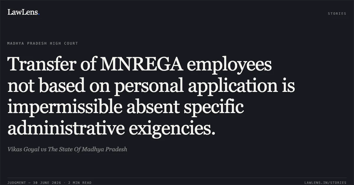 Transfer of MNREGA employees not based on personal application is impermissible absent specific administrative exigencies.. Vikas Goyal vs The State Of Madhya Pradesh. Madhya Pradesh High Court. LawLens