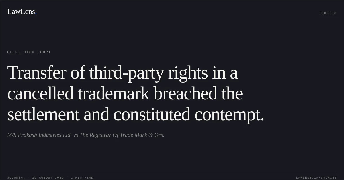 Transfer of third-party rights in a cancelled trademark breached the settlement and constituted contempt.. M/S Prakash Industries Ltd. vs The Registrar Of Trade Mark  & Ors.. Delhi High Court. LawLens