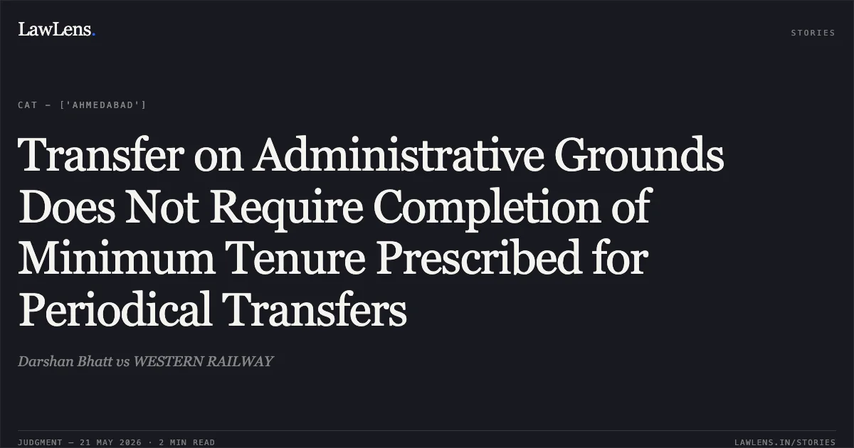 Transfer on Administrative Grounds Does Not Require Completion of Minimum Tenure Prescribed for Periodical Transfers. Darshan Bhatt vs WESTERN RAILWAY. Central Administrative Tribunal. LawLens