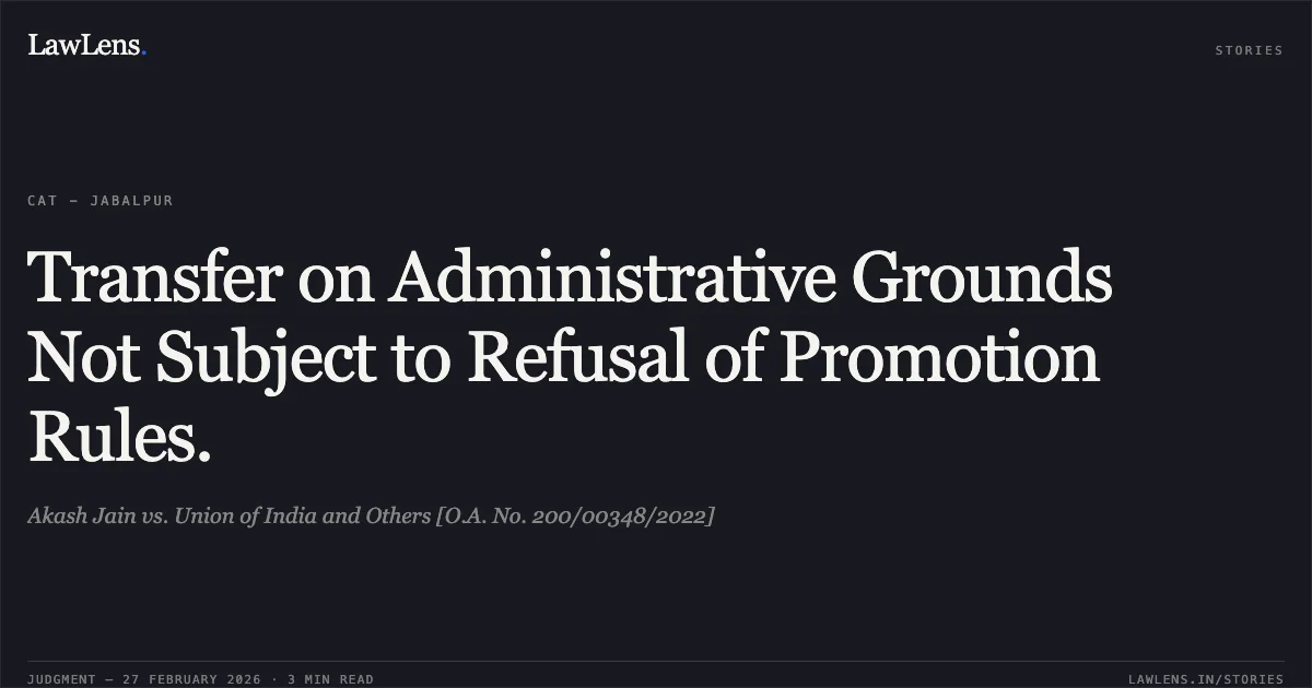 Transfer on Administrative Grounds Not Subject to Refusal of Promotion Rules.. Akash Jain vs. Union of India and Others [O.A. No. 200/00348/2022]. Central Administrative Tribunal. LawLens