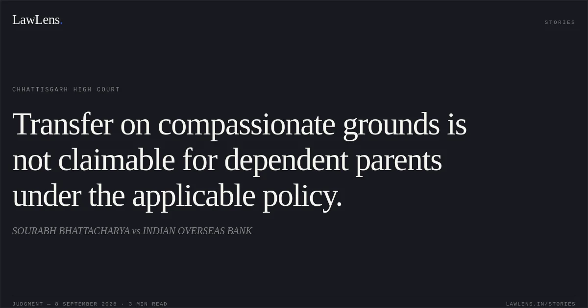 Transfer on compassionate grounds is not claimable for dependent parents under the applicable policy.. SOURABH BHATTACHARYA vs INDIAN OVERSEAS BANK. Chhattisgarh High Court. LawLens