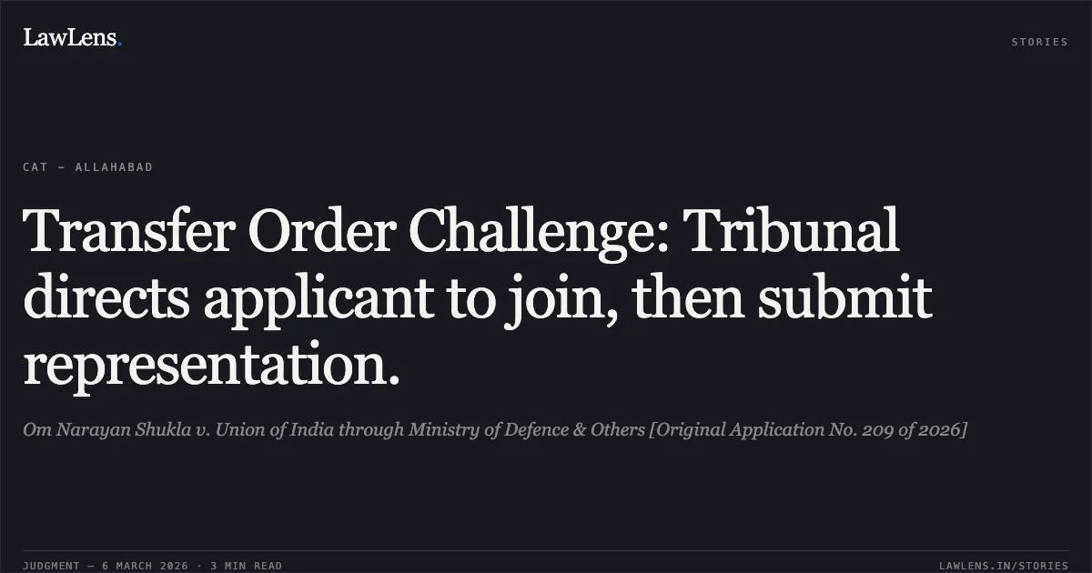 Transfer Order Challenge: Tribunal directs applicant to join, then submit representation.. Om Narayan Shukla v. Union of India through Ministry of Defence & Others [Original Application No. 209 of 2026]. Central Administrative Tribunal. LawLens