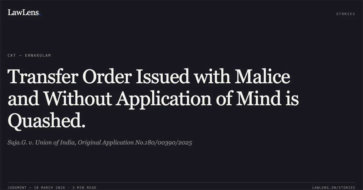 Transfer Order Issued with Malice and Without Application of Mind is Quashed.. Suja.G. v. Union of India, Original Application No.180/00390/2025. Central Administrative Tribunal. LawLens